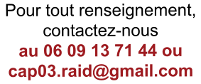 Pour tout renseignement,  contactez-nous au 06 09 13 71 44 ou  cap03.raid@gmail.com
